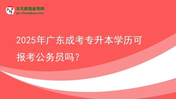 2025年廣東成考專升本學(xué)歷可報(bào)考公務(wù)員嗎？圖片
