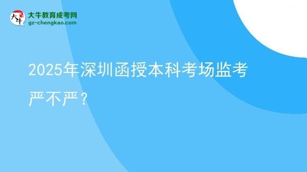 2025年深圳函授本科考場(chǎng)監(jiān)考嚴(yán)不嚴(yán)？圖片