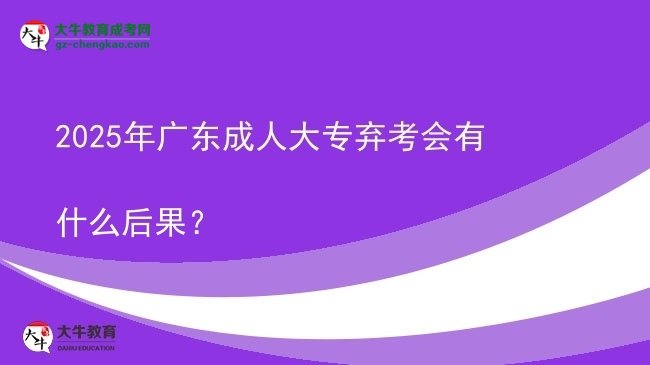 2025年廣東成人大專棄考會(huì)有什么后果？圖片