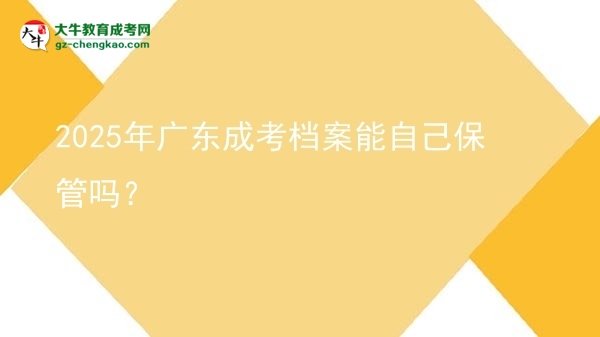 2025年廣東成考檔案能自己保管嗎？