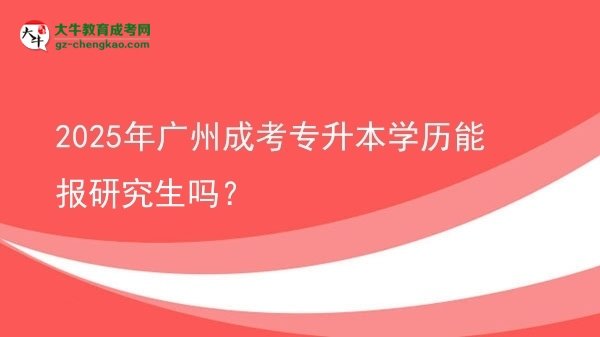 2025年廣州成考專升本學(xué)歷能報研究生嗎？圖片