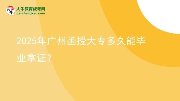 2025年廣州函授大專多久能畢業(yè)拿證？圖片