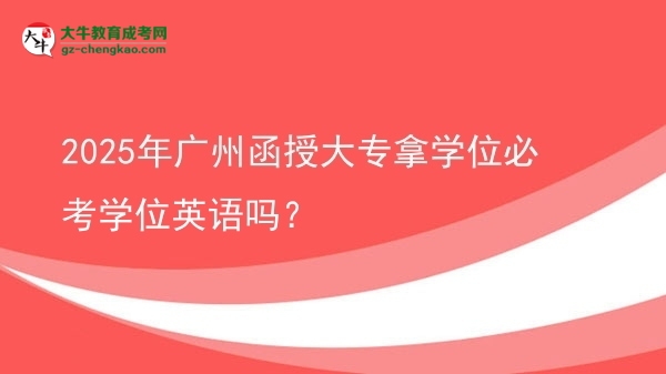 2025年廣州函授大專拿學(xué)位必考學(xué)位英語嗎？圖片
