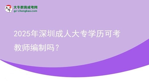 2025年深圳成人大專學(xué)歷可考教師編制嗎？圖片