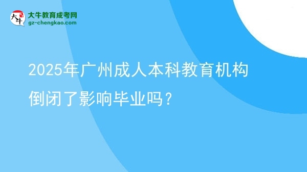 2025年廣州成人本科教育機構倒閉了影響畢業(yè)嗎？圖片