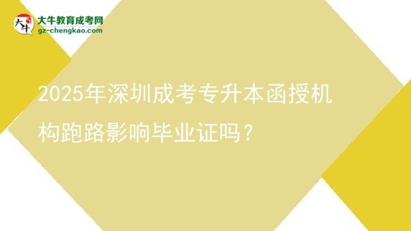 2025年深圳成考專升本函授機(jī)構(gòu)跑路影響畢業(yè)證嗎？圖片