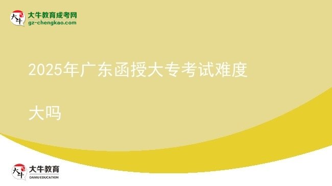 2025年廣東函授大?？荚囯y度大嗎圖片