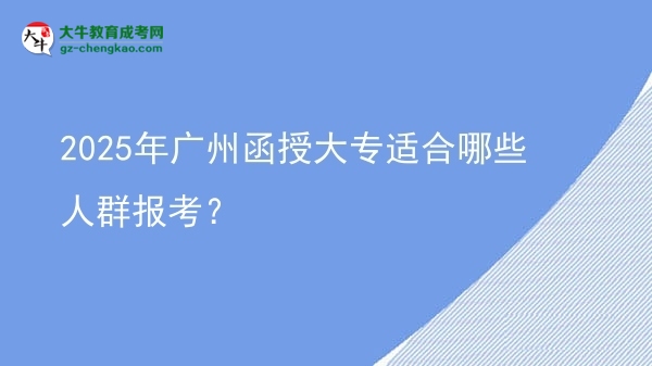 2025年廣州函授大專適合哪些人群報(bào)考？圖片