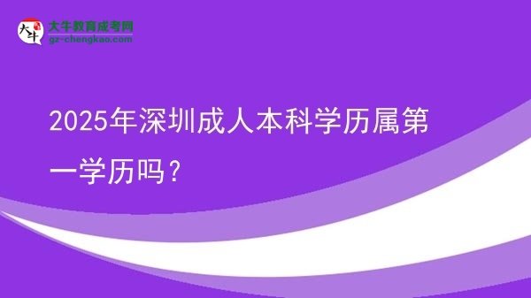 2025年深圳成人本科學(xué)歷屬第一學(xué)歷嗎？圖片