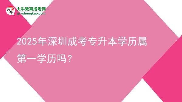 2025年深圳成考專(zhuān)升本學(xué)歷屬第一學(xué)歷嗎？圖片