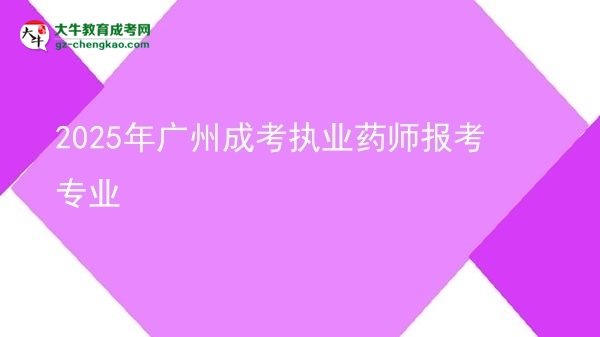 2025年廣州成考執(zhí)業(yè)藥師報考專業(yè)