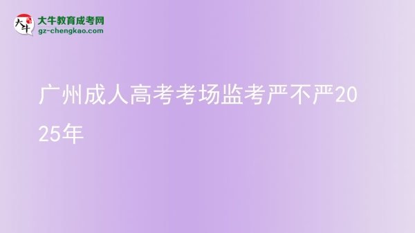 廣州成人高考考場監(jiān)考嚴(yán)不嚴(yán)2025年圖片