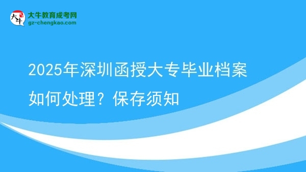 2025年深圳函授大專畢業(yè)檔案如何處理？保存須知圖片