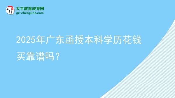 【圖文】2025年廣東函授本科學歷花錢買靠譜嗎？