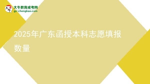 【圖文】2025年廣東函授本科志愿填報數量