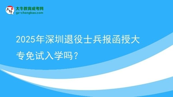 2025年深圳退役士兵報(bào)函授大專免試入學(xué)嗎？圖片
