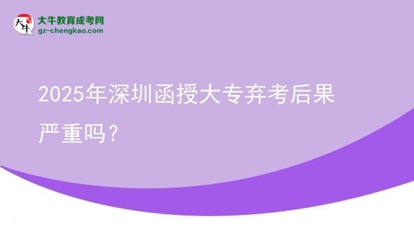 2025年深圳函授大專(zhuān)棄考后果嚴(yán)重嗎？圖片