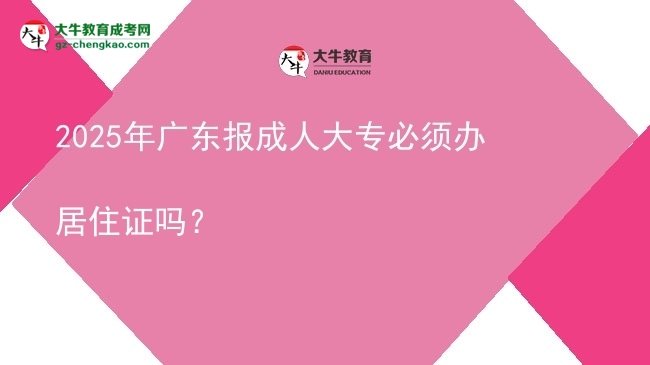 2025年廣東報(bào)成人大專必須辦居住證嗎？圖片