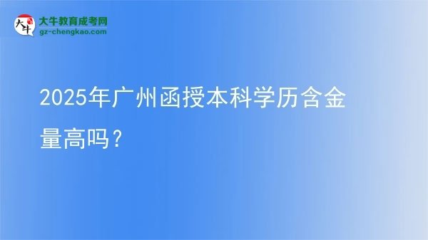 2025年廣州函授本科學(xué)歷含金量高嗎？圖片