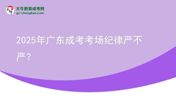 2025年廣東成考考場紀(jì)律嚴(yán)不嚴(yán)？