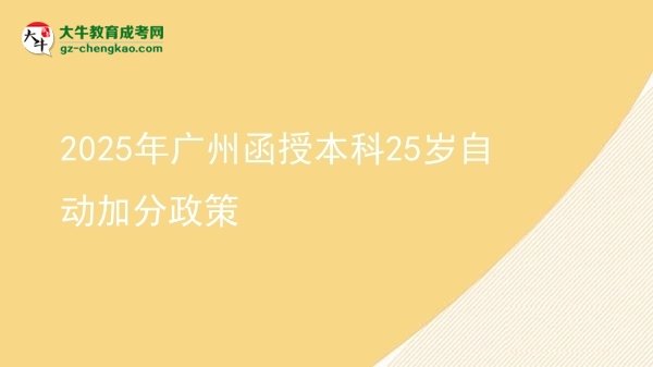 2025年廣州函授本科25歲自動加分政策圖片
