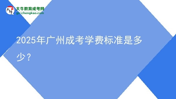 【揭秘】2025年廣州成考學(xué)費(fèi)標(biāo)準(zhǔn)是多少？
