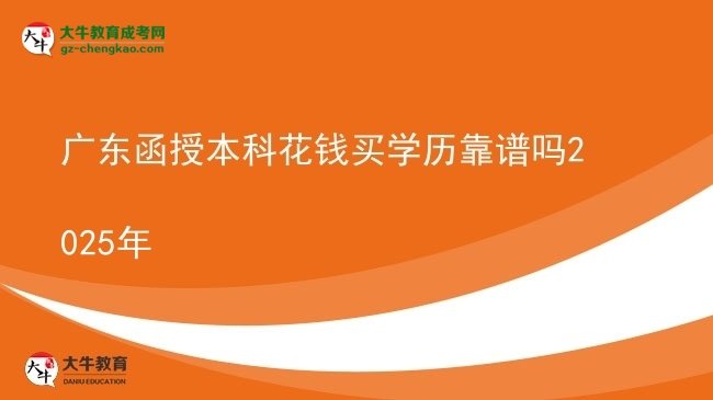 【圖文】廣東函授本科花錢買學歷靠譜嗎2025年