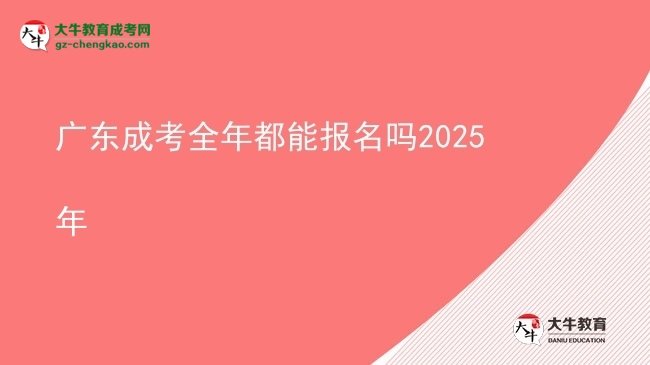 廣東成考全年都能報名嗎2025年