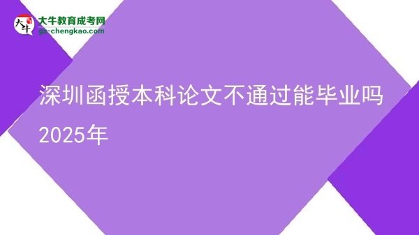 【圖文】深圳函授本科論文不通過能畢業(yè)嗎2025年