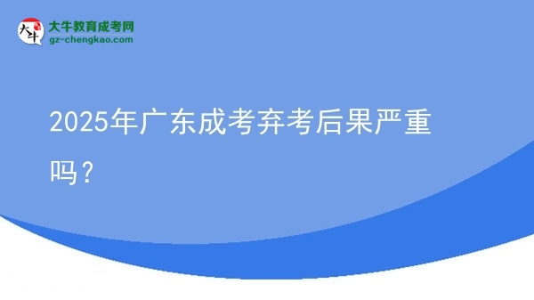 2025年廣東成考棄考后果嚴(yán)重嗎？
