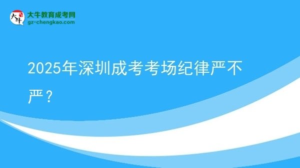 2025年深圳成考考場紀(jì)律嚴(yán)不嚴(yán)？