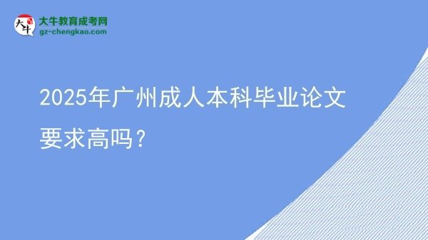2025年廣州成人本科畢業(yè)論文要求高嗎？圖片