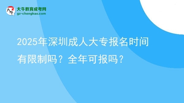 2025年深圳成人大專報名時間有限制嗎？全年可報嗎？圖片