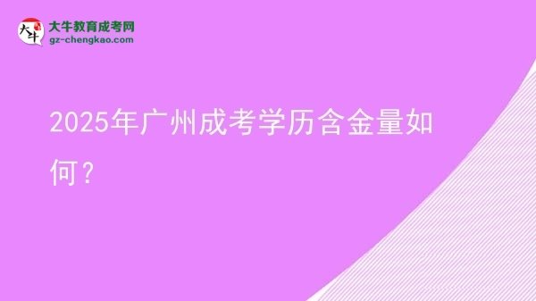 【科普】2025年廣州成考學歷含金量如何？