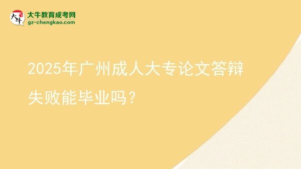 2025年廣州成人大專論文答辯失敗能畢業(yè)嗎？圖片