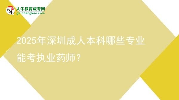【答疑】2025年深圳成人本科哪些專業(yè)能考執(zhí)業(yè)藥師？