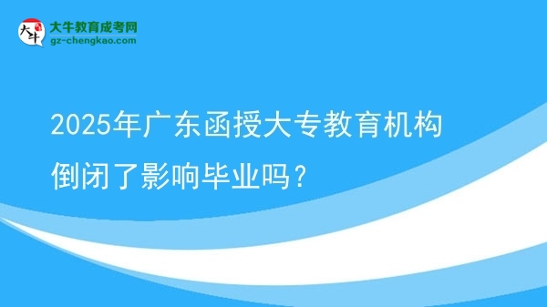 2025年廣東函授大專教育機(jī)構(gòu)倒閉了影響畢業(yè)嗎？圖片