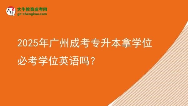 2025年廣州成考專升本拿學(xué)位必考學(xué)位英語(yǔ)嗎？圖片