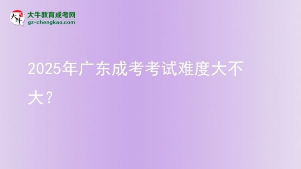 2025年廣東成考考試難度大不大？