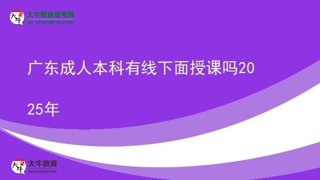 廣東成人本科有線(xiàn)下面授課嗎2025年圖片