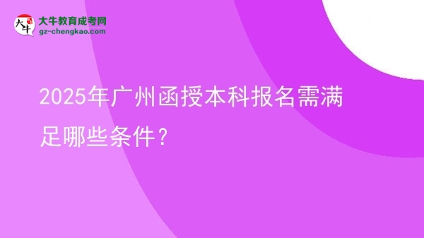 2025年廣州函授本科報名需滿足哪些條件？圖片
