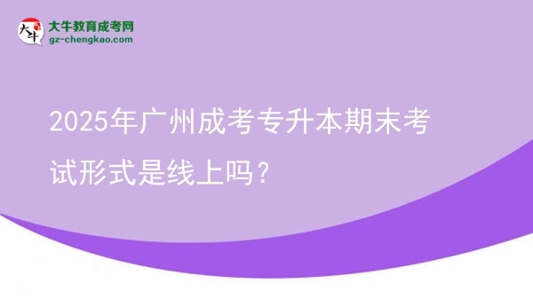 2025年廣州成考專升本期末考試形式是線上嗎？圖片