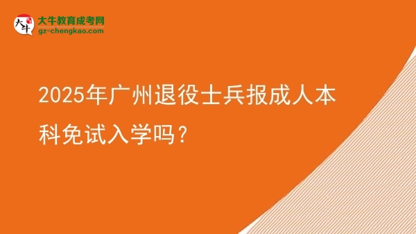 2025年廣州退役士兵報(bào)成人本科免試入學(xué)嗎？圖片