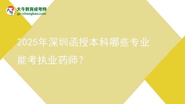 2025年深圳函授本科哪些專業(yè)能考執(zhí)業(yè)藥師？圖片
