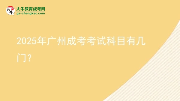 【詳解】2025年廣州成考考試科目有幾門？