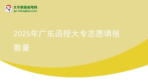 2025年廣東函授大專志愿填報(bào)數(shù)量圖片
