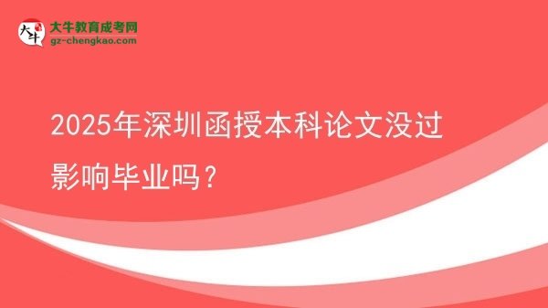 2025年深圳函授本科論文沒過影響畢業(yè)嗎？圖片