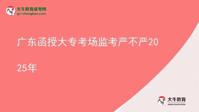 廣東函授大?？紙霰O(jiān)考嚴不嚴2025年圖片