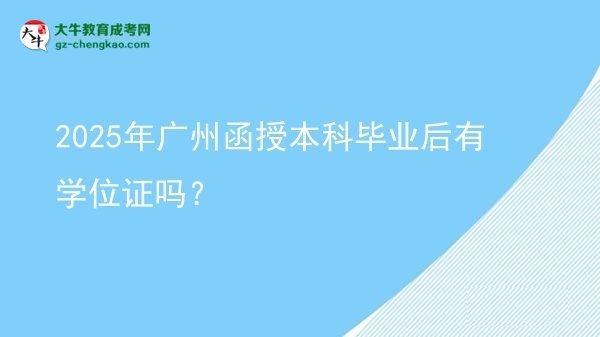 【圖文】2025年廣州函授本科畢業(yè)后有學(xué)位證嗎？