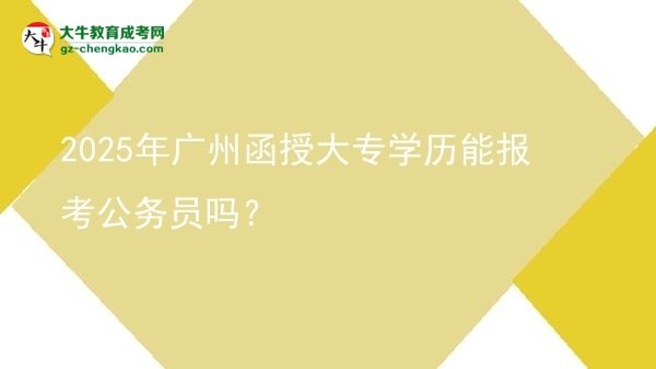 2025年廣州函授大專學(xué)歷能報(bào)考公務(wù)員嗎？圖片